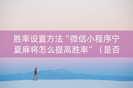 胜率设置方法“微信小程序宁夏麻将怎么提高胜率”（是否能开挂)