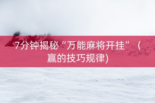 7分钟揭秘“万能麻将开挂”（赢的技巧规律)
