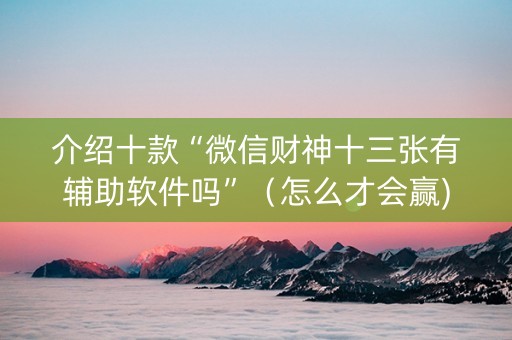 介绍十款“微信财神十三张有辅助软件吗”（怎么才会赢)