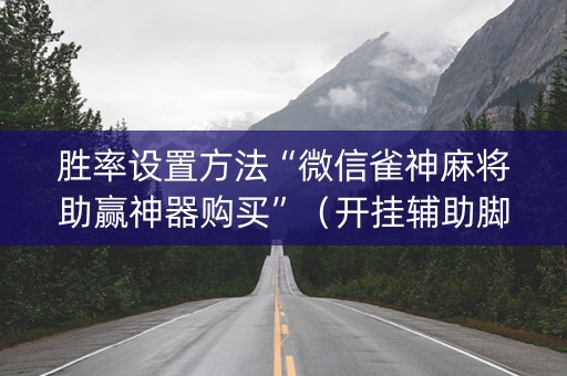 胜率设置方法“微信雀神麻将助赢神器购买”（开挂辅助脚本)