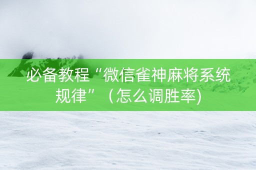 必备教程“微信雀神麻将系统规律”（怎么调胜率)