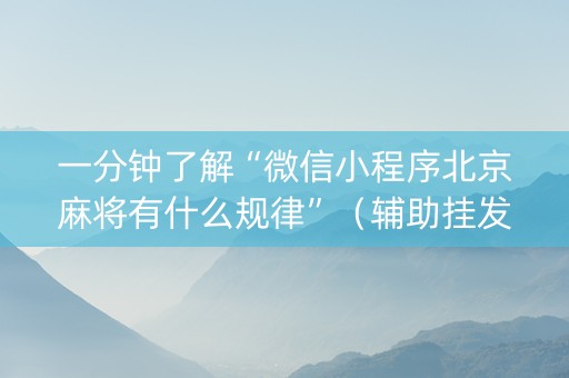 一分钟了解“微信小程序北京麻将有什么规律”（辅助挂发牌规律)