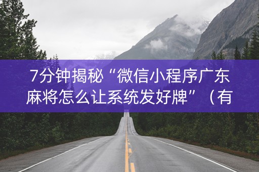7分钟揭秘“微信小程序广东麻将怎么让系统发好牌”（有没有猫腻)