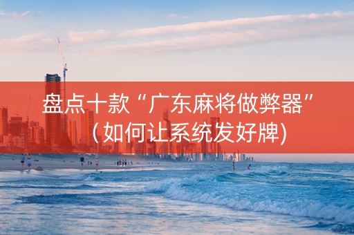 盘点十款“广东麻将做弊器”（如何让系统发好牌)