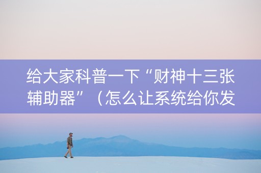 给大家科普一下“财神十三张辅助器”（怎么让系统给你发好牌)