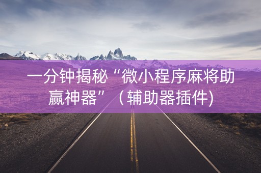 一分钟揭秘“微小程序麻将助赢神器”（辅助器插件)