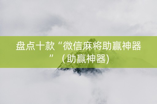盘点十款“微信麻将助赢神器”（助赢神器)