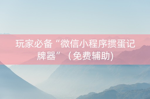 玩家必备“微信小程序掼蛋记牌器”（免费辅助)