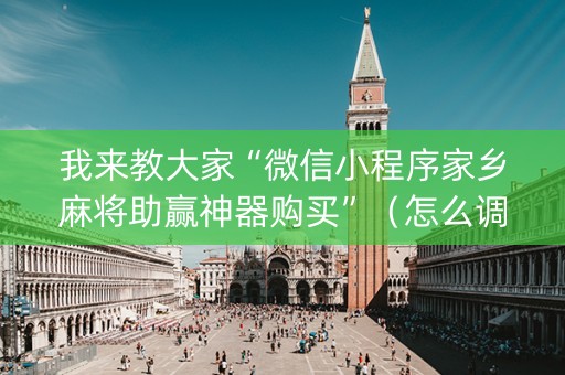 我来教大家“微信小程序家乡麻将助赢神器购买”（怎么调胜率)
