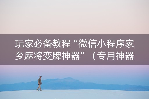 玩家必备教程“微信小程序家乡麻将变牌神器”（专用神器下载)