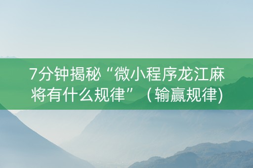 7分钟揭秘“微小程序龙江麻将有什么规律”（输赢规律)