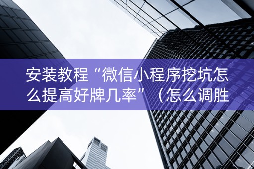 安装教程“微信小程序挖坑怎么提高好牌几率”（怎么调胜率)