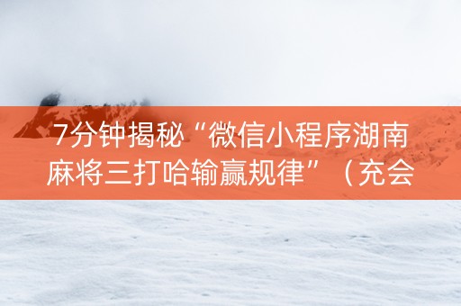 7分钟揭秘“微信小程序湖南麻将三打哈输赢规律”（充会员胜率高)