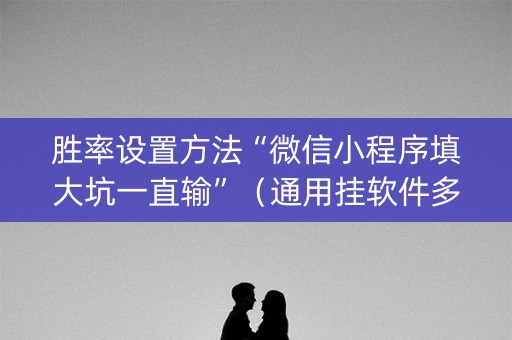 胜率设置方法“微信小程序填大坑一直输”（通用挂软件多少钱)