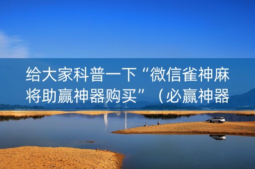 给大家科普一下“微信雀神麻将助赢神器购买”（必赢神器)
