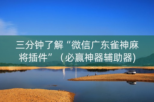 三分钟了解“微信广东雀神麻将插件”（必赢神器辅助器)