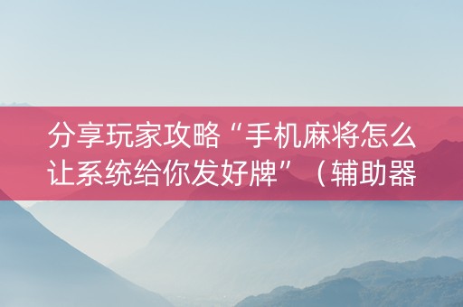 分享玩家攻略“手机麻将怎么让系统给你发好牌”（辅助器下载)