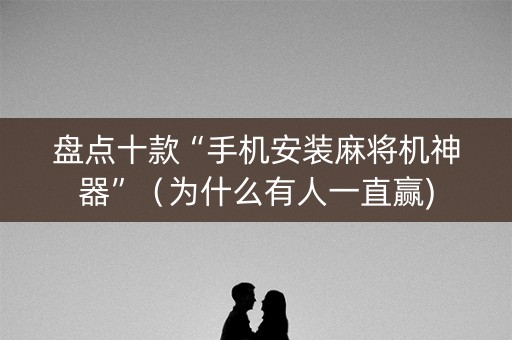 盘点十款“手机安装麻将机神器”（为什么有人一直赢)
