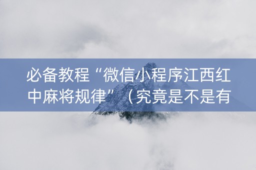 必备教程“微信小程序江西红中麻将规律”（究竟是不是有挂)
