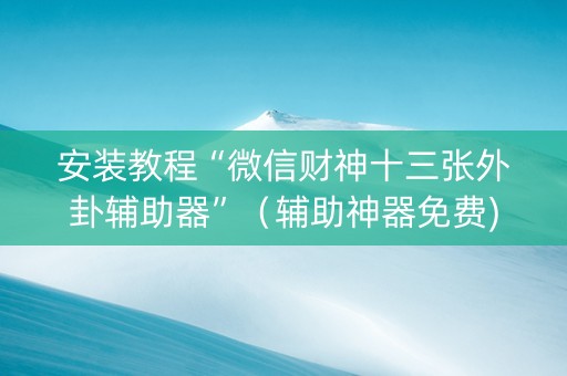安装教程“微信财神十三张外卦辅助器”（辅助神器免费)