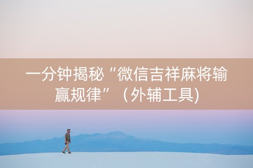 一分钟揭秘“微信吉祥麻将输赢规律”（外辅工具)