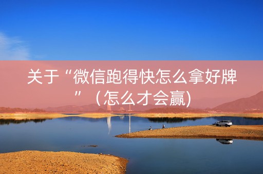 关于“微信跑得快怎么拿好牌”（怎么才会赢)