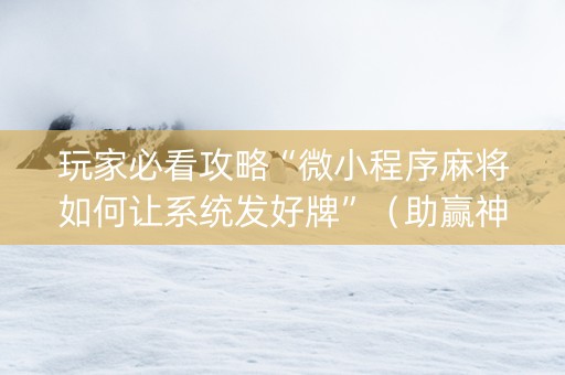 玩家必看攻略“微小程序麻将如何让系统发好牌”（助赢神器购买)