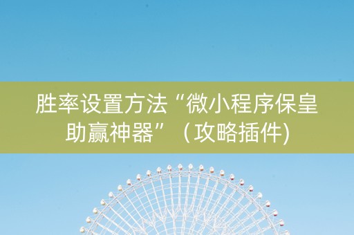 胜率设置方法“微小程序保皇助赢神器”（攻略插件)
