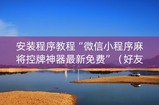 安装程序教程“微信小程序麻将控牌神器最新免费”（好友房怎么才能赢)