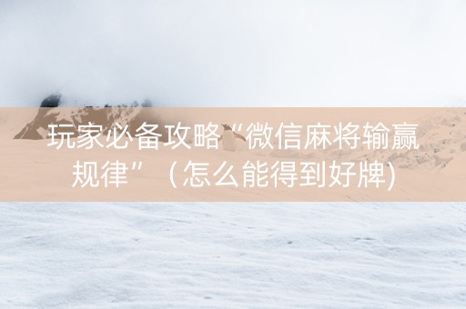 玩家必备攻略“微信麻将输赢规律”（怎么能得到好牌)