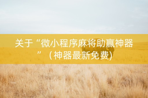 关于“微小程序麻将助赢神器”（神器最新免费)