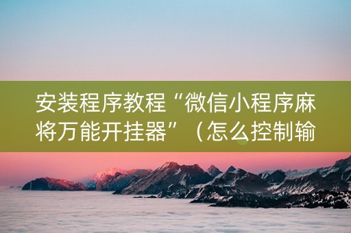安装程序教程“微信小程序麻将万能开挂器”（怎么控制输赢)