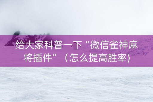 给大家科普一下“微信雀神麻将插件”（怎么提高胜率)