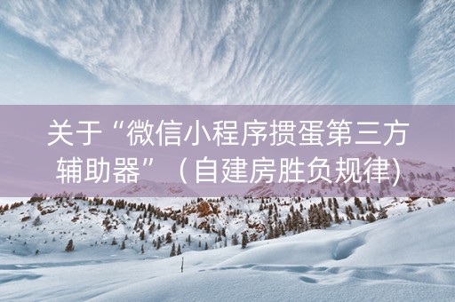 关于“微信小程序掼蛋第三方辅助器”（自建房胜负规律)