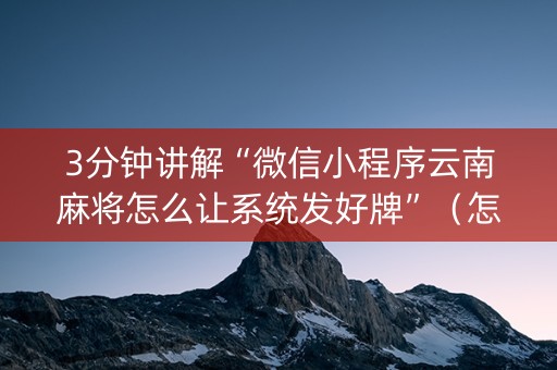3分钟讲解“微信小程序云南麻将怎么让系统发好牌”（怎么能得到好牌)