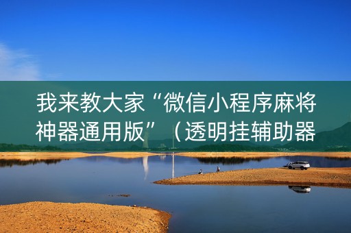 我来教大家“微信小程序麻将神器通用版”（透明挂辅助器)