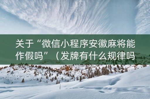 关于“微信小程序安徽麻将能作假吗”（发牌有什么规律吗)