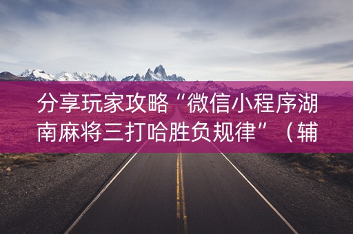 分享玩家攻略“微信小程序湖南麻将三打哈胜负规律”（辅助器插件)