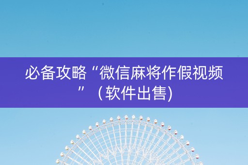 必备攻略“微信麻将作假视频”（软件出售)