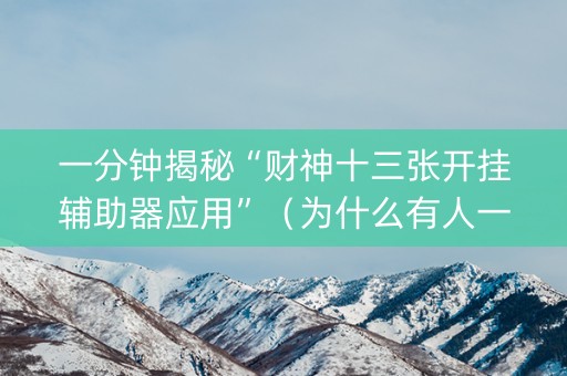 一分钟揭秘“财神十三张开挂辅助器应用”（为什么有人一直赢)