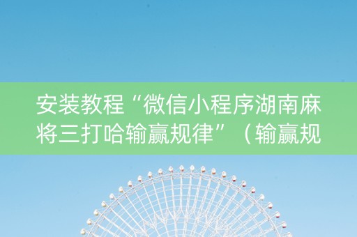 安装教程“微信小程序湖南麻将三打哈输赢规律”（输赢规律)