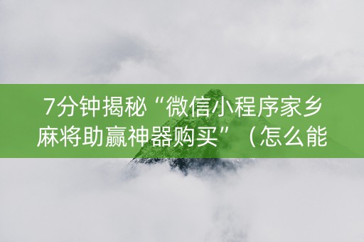 7分钟揭秘“微信小程序家乡麻将助赢神器购买”（怎么能调好牌)