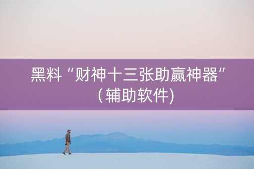黑料“财神十三张助赢神器”（辅助软件)
