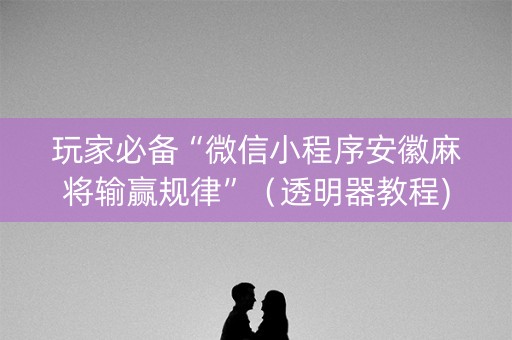 玩家必备“微信小程序安徽麻将输赢规律”（透明器教程)