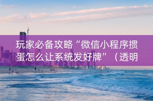 玩家必备攻略“微信小程序掼蛋怎么让系统发好牌”（透明器教程)