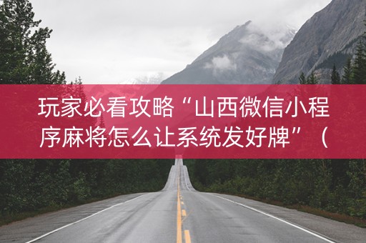 玩家必看攻略“山西微信小程序麻将怎么让系统发好牌”（有没有猫腻)