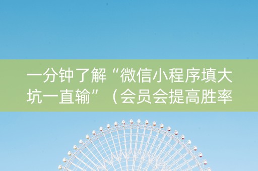 一分钟了解“微信小程序填大坑一直输”（会员会提高胜率吗)