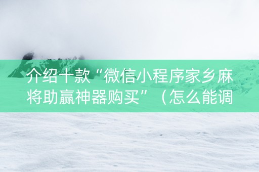 介绍十款“微信小程序家乡麻将助赢神器购买”（怎么能调好牌)