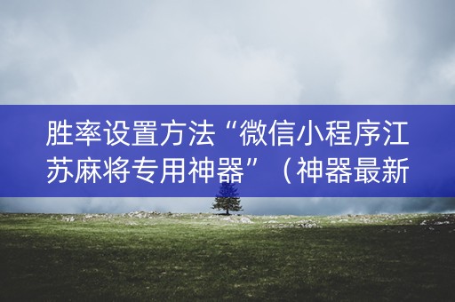 胜率设置方法“微信小程序江苏麻将专用神器”（神器最新免费)