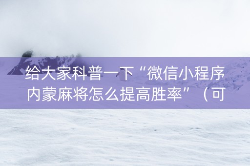 给大家科普一下“微信小程序内蒙麻将怎么提高胜率”（可以设置输赢吗)